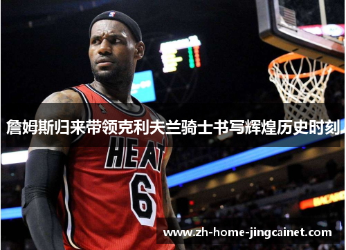 詹姆斯归来带领克利夫兰骑士书写辉煌历史时刻