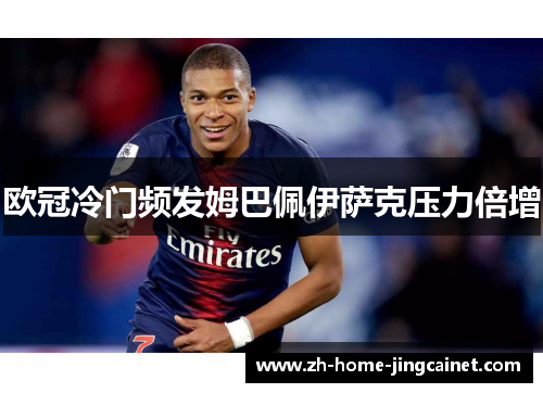 欧冠冷门频发姆巴佩伊萨克压力倍增