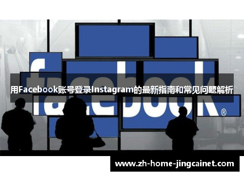 用Facebook账号登录Instagram的最新指南和常见问题解析